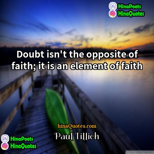 Paul Tillich Quotes | Doubt isn't the opposite of faith; it